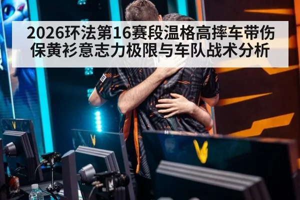 2026环法第16赛段温格高摔车带伤保黄衫意志力极限与车队战术分析